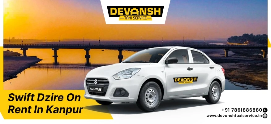 Swift Dzire on Rent in Kanpur | Swift Dzire Hire in Kanpur with Affordable Prices @ 12 INR/Km - Devansh Taxi Service